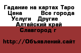 Гадание на картах Таро › Цена ­ 500 - Все города Услуги » Другие   . Алтайский край,Славгород г.